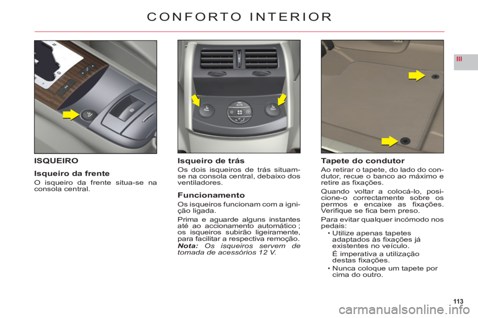 CITROEN C6 2012  Manual do condutor (in Portuguese) 113
III
CONFORTO INTERIOR
ISQUEIRO
Is
queiro da frente
O isqueiro da frente situa-se naconsola central.
Isqueiro de trás
Os dois isqueiros de trás situam-
se na consola central, debaixo dos 
v
entil