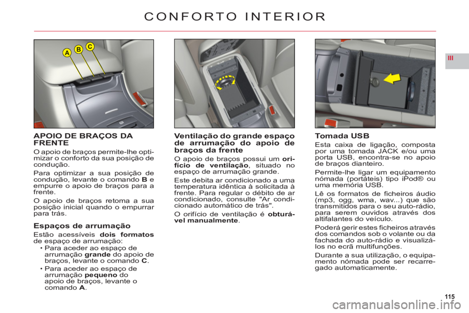 CITROEN C6 2012  Manual do condutor (in Portuguese) 115
IIIABC
APOIO DE BRAÇOS DA FRENTE
O apoio de braços permite-lhe opti-mizar o conforto da sua posição decondução.
Para optimizar a sua posição decondução, levante o comandoB eempurre o apo