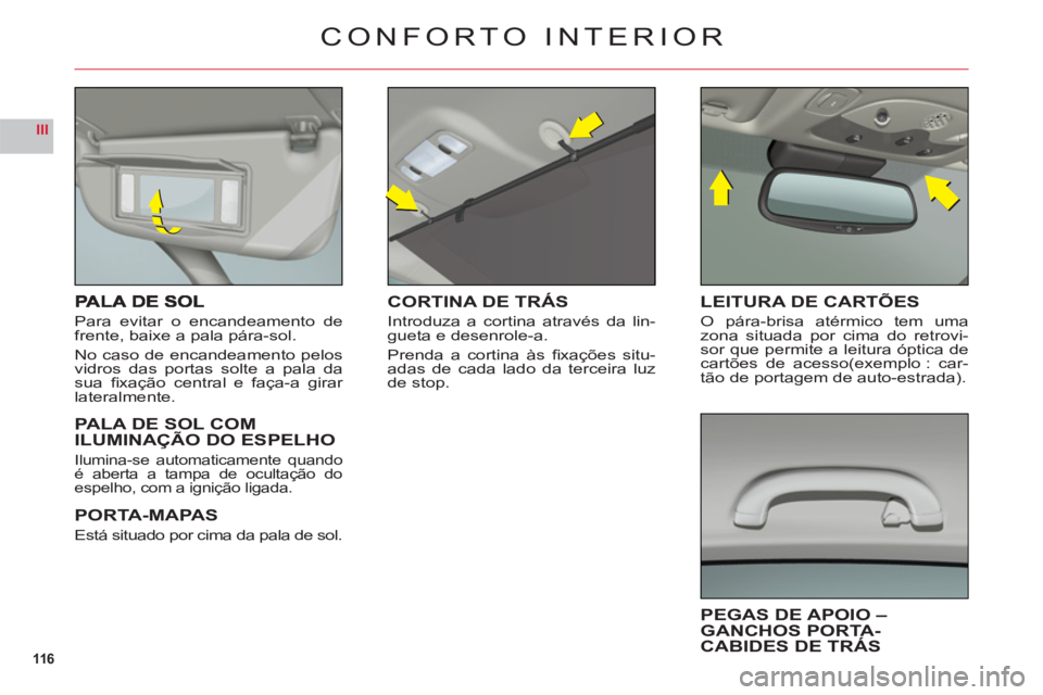 CITROEN C6 2012  Manual do condutor (in Portuguese) 116
III
Para evitar o encandeamento defrente, baixe a pala pára-sol.
No caso de encandeamento pelos
vidros das portas solte a pala dasua ﬁ xação central e faça-a girar lateralmente.
PALA DE SOL 
