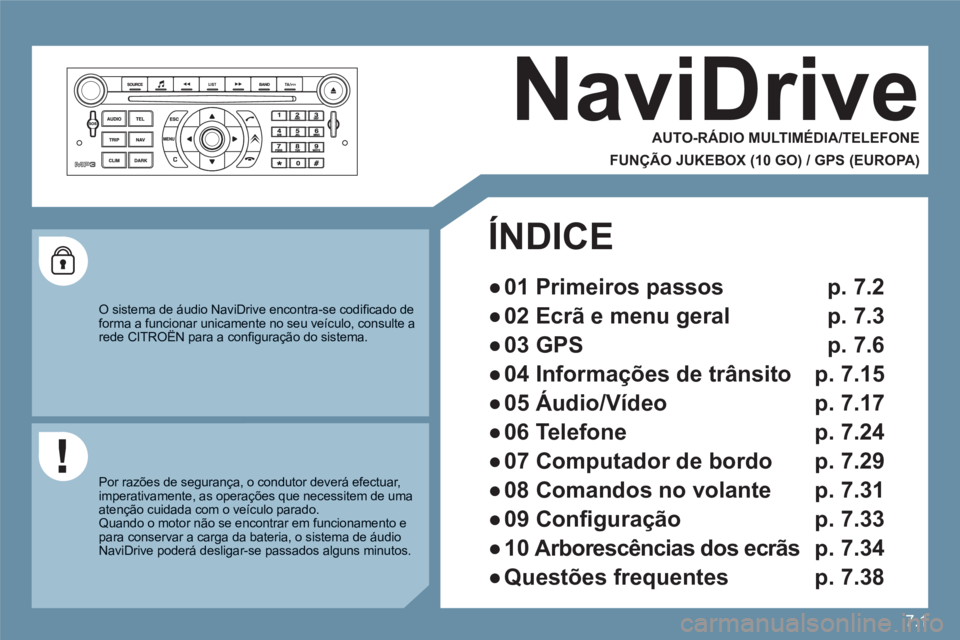 CITROEN C6 2012  Manual do condutor (in Portuguese) 7.1
NaviDrive 
   
AUTO-RÁDIO MULTIMÉDIA/TELEFONE  
 
 
FUNÇÃO JUKEBOX (10 GO) / GPS (EUROPA) 
 
 O sistema de áudio NaviDrive encontra-se codiﬁ cado deforma a funcionar unicamente no seu veíc