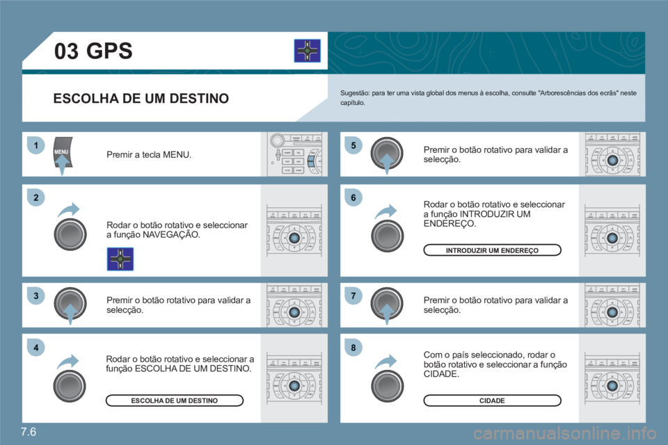 CITROEN C6 2012  Manual do condutor (in Portuguese) 7.6
11
22
33
55
77
44
66
88
03
ESCOLHA DE UM DESTINO  Sugestão: para ter uma vista global dos menus à escolha, consulte "Arborescências dos ecrãs" nestecapítulo. 
Premir a tecla MENU.
Rodar o bot