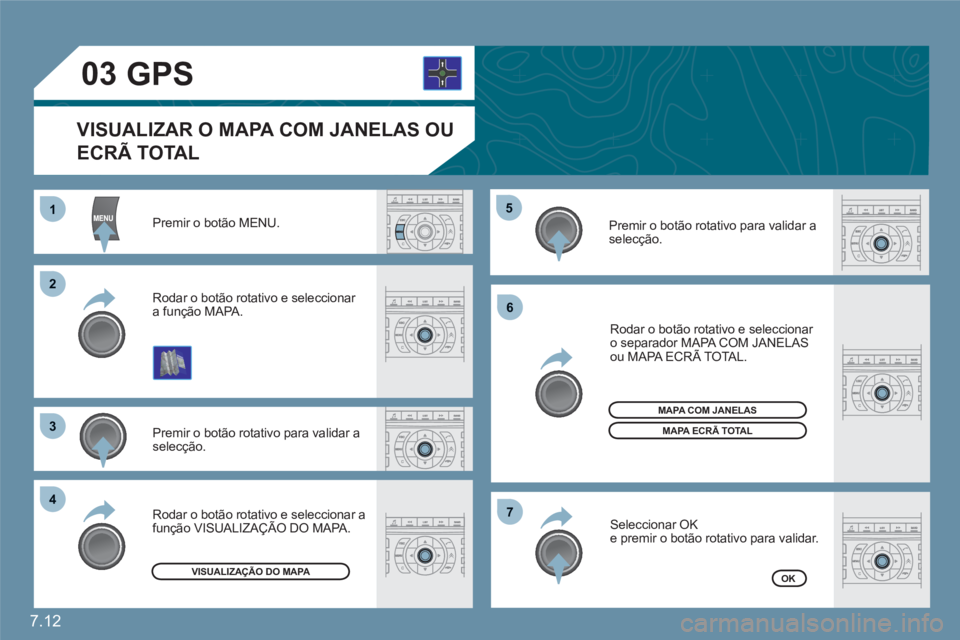 CITROEN C6 2012  Manual do condutor (in Portuguese) 7.12
11
22
33
44
55
66
77
03
Premir o botão MENU. 
Premir o botão rotativo para validar aselecção. 
Rodar o botão rotativo e seleccionar a função MAPA.
  Rodar o botão rotativo e seleccionar o
