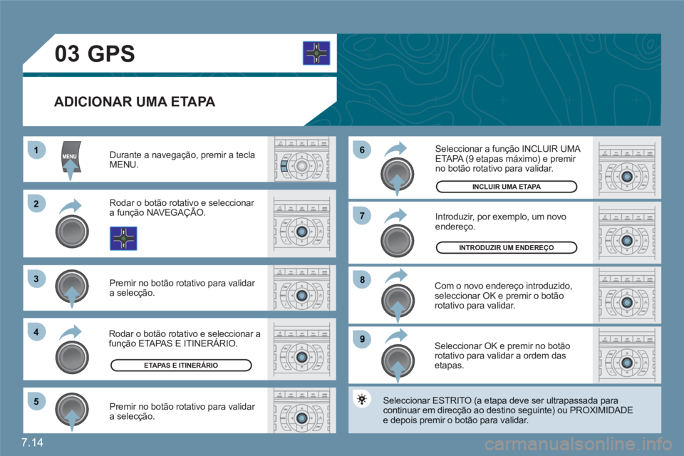 CITROEN C6 2012  Manual do condutor (in Portuguese) 7.14
11
22
33
44
55
9
88
77
66
03
   
ADICIONAR UMA ETAPA 
 Durante a navegação, premir a teclaMENU. 
 
Rodar o botão rotativo e seleccionar a função NAVEGAÇÃO.
 
Premir no botão rotativo para