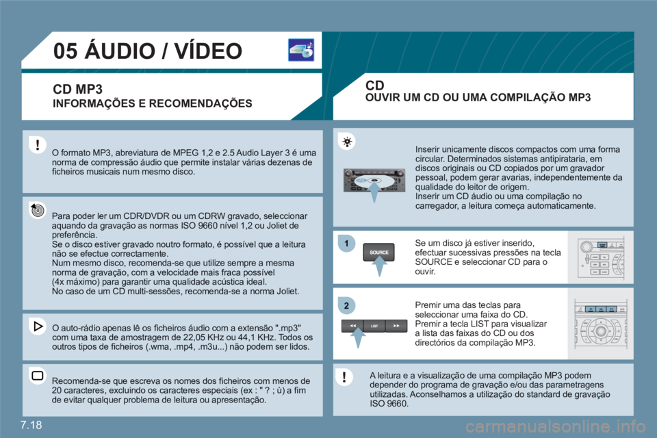 CITROEN C6 2012  Manual do condutor (in Portuguese) 7.18
1
22
05ÁUDIO / VÍDEO 
INFORMAÇÕES E RECOMENDAÇÕES
O formato MP3, abreviatura de MPEG 1,2 e 2.5 Audio Layer 3 é uma norma de compressão áudio que permite instalar várias dezenas deﬁ ch