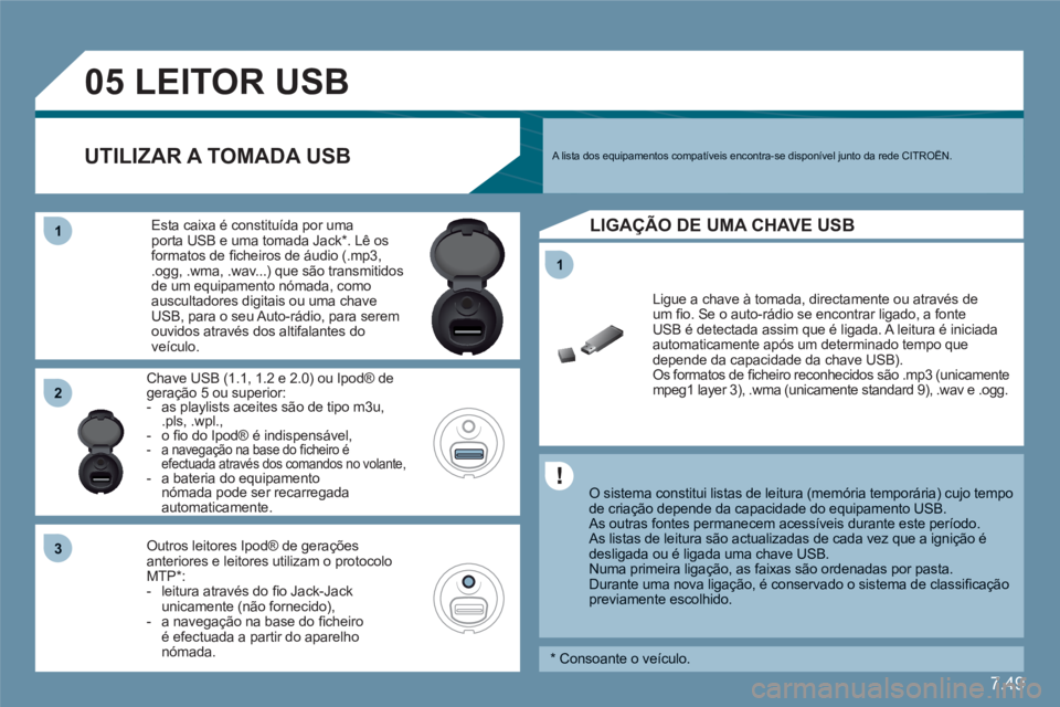 CITROEN C6 2012  Manual do condutor (in Portuguese) 7.49
11
05
11
22
33
   
 
 
 
 
 
 
 
LEITOR USB
 
 O sistema constitui listas de leitura (memória temporária) cujo tempo de criação depende da capacidade do equipamento USB. 
As outras fontes per