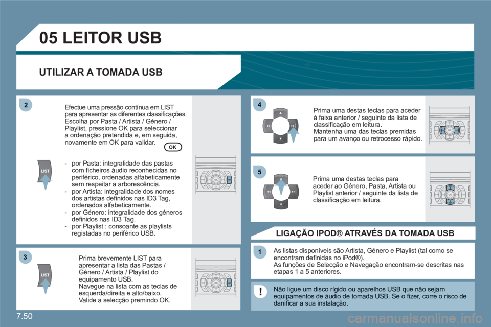 CITROEN C6 2012  Manual do condutor (in Portuguese) 7.50
33
05
44
11
55
22
  LEITOR USB
UTILIZAR A TOMADA USB
Prima brevemente LIST para apresentar a lista das Pastas / Género / Artista / Playlist do equipamento USB. Navegue na lista com as teclas de 