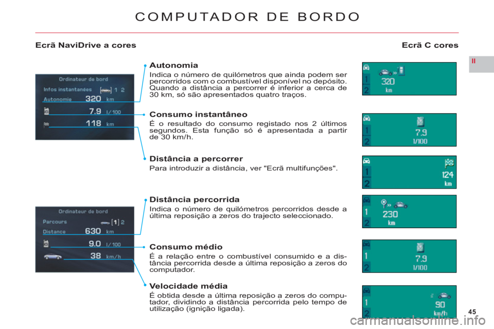 CITROEN C6 2012  Manual do condutor (in Portuguese) 45
II
COMPUTA DOR DE BORDO
Ecrã C coresEcrã NaviDrive a cores
Autonomia
Indica o número de quilómetros que ainda podem ser percorridos com o combustível disponível no depósito. Quando a distân
