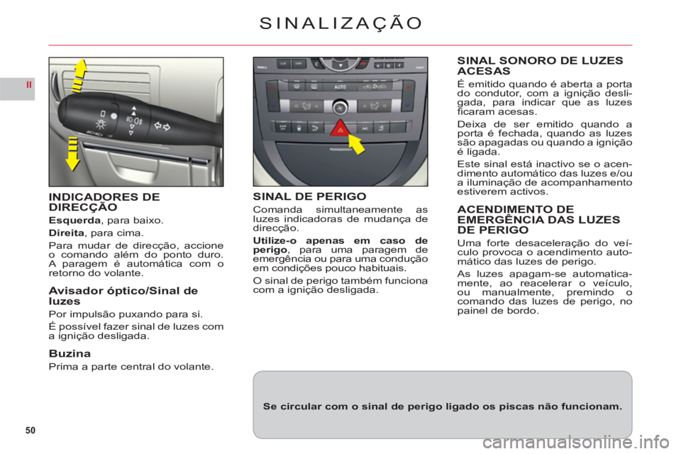 CITROEN C6 2012  Manual do condutor (in Portuguese) 50
II
SINALIZAÇÃO
INDICADORES DE DIRECÇÃO
Esquerda, para baixo.
Direita, para cima.
Para mudar de direcção, accione
o comando al
ém do ponto duro.A paragem é automática com oretorno do volant