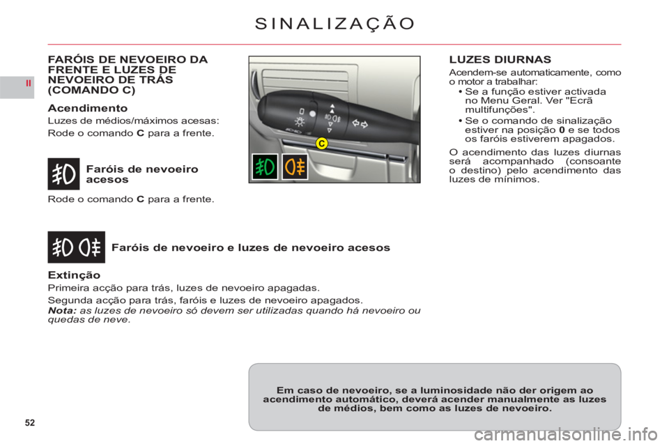 CITROEN C6 2012  Manual do condutor (in Portuguese) 52
II
C
SINALIZAÇÃO
Faróis de nevoeiroacesos
Faróis de nevoeiro e luzes de nevoeiro acesos
Rode o comando C para a frente.
Extinção
Primeira acção para trás, luzes de nevoeiro apagadas.
Segun