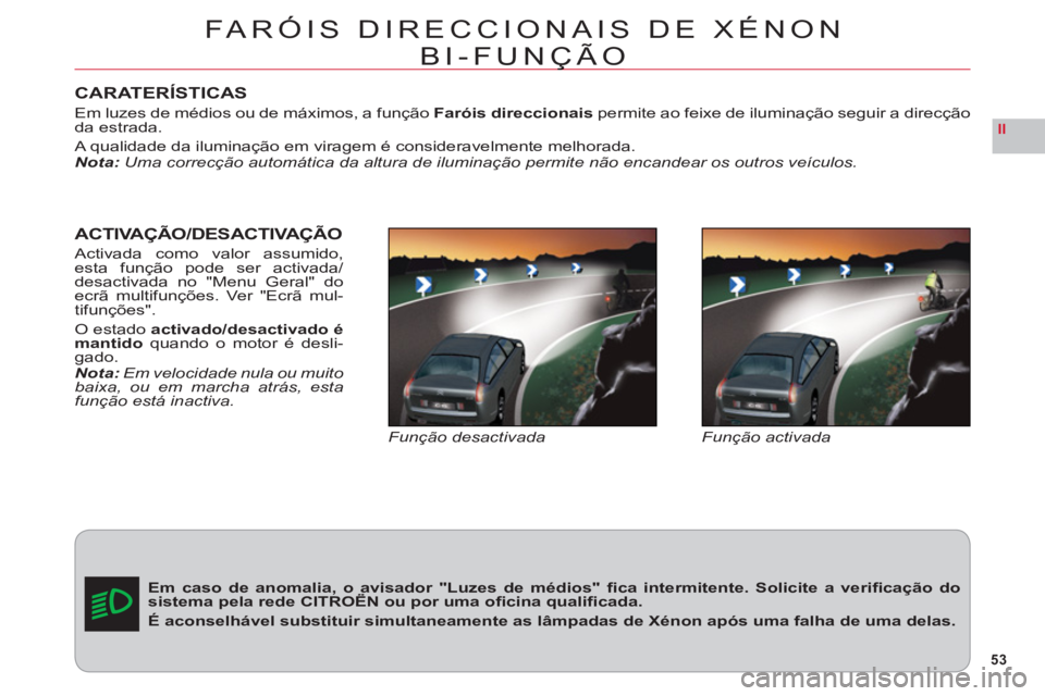 CITROEN C6 2012  Manual do condutor (in Portuguese) 53
II
CARATERÍSTICAS
Em luzes de médios ou de máximos, a funçãoFaróis direccionaispermite ao feixe de iluminação seguir a direcçãoda estrada.
A qualidade da iluminação em viragem é consid