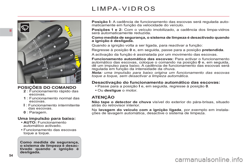 CITROEN C6 2012  Manual do condutor (in Portuguese) 54
II
LIMPA-VIDROS
POSIÇÕES DO COMANDO2:  Funcionamento rápido das escovas.1:  Funcionamento normal dasescovas.I:  Funcionamento intermitentedas escovas.0: Paragem.
Uma impulsão para baixo:AUTO: F