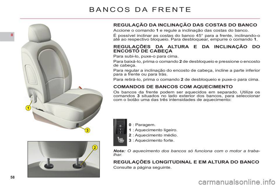 CITROEN C6 2012  Manual do condutor (in Portuguese) 58
II
1
3
2
BANCOS DA FRENTE
REGULAÇÃO DA INCLINAÇÃO DAS COSTAS DO BANCO
Accione o comando 1 e regule a inclinação das costas do banco.
É possível inclinar as costas do banco 45° para a frent