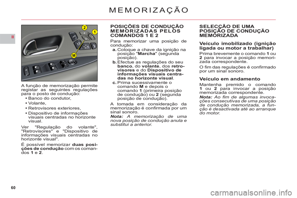 CITROEN C6 2012  Manual do condutor (in Portuguese) 60
II
21
M
MEMORIZAÇÃO
POSIÇÕES DE CONDUÇÃOMEMORIZADAS PELOS
COMANDOS 1 E 2
Para memorizar uma posição de condução:a. Coloque a chave da ignição na
posição "Marcha" (segunda
posição).b
