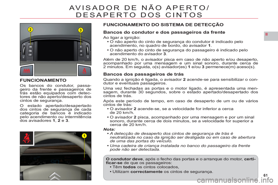 CITROEN C6 2012  Manual do condutor (in Portuguese) 61
II
23
1
AVISADOR DE NÃO APERTO/
DESAPERTO DOS CINTOS
FUNCIONAMENTO
Os bancos do condutor, passa-geiro da frente e passageiros de
trás estão equipados com detec-
tores de não aperto
/desaperto d