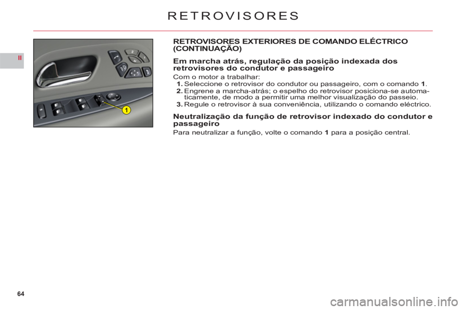 CITROEN C6 2012  Manual do condutor (in Portuguese) 64
II
1
RETROVISORES
RETROVISORES EXTERIORES DE COMANDO ELÉCTRICO (CONTINUAÇÃO)
Em marcha atrás, regulação da posição indexada dos
retrovisores do condutor e passageiro
Com o motor a trabalhar