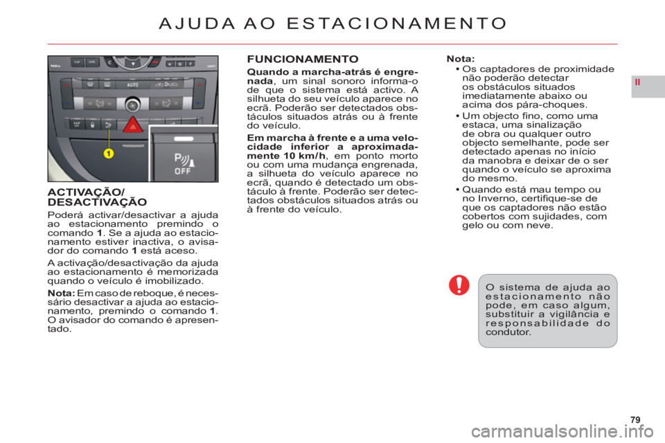 CITROEN C6 2012  Manual do condutor (in Portuguese) 79
II
ACTIVAÇÃO/DESACTIVAÇÃOÇ
Poderá activar/desactivar a ajuda
ao estacionamento premindo ocomando1. Se a ajuda ao estacio-namento estiver inactiva, o avisa-dor do comando1 está aceso.
A activ