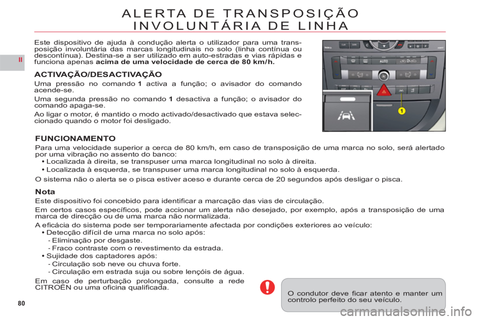 CITROEN C6 2012  Manual do condutor (in Portuguese) 80
II
ALERTA DE TRANSPOSIÇÃO
INVOLUNTÁRIA DE LINHA
Ç
Este dispositivo de ajuda à condução alerta o utilizador para uma trans-posição involuntária das marcas longitudinais no solo (linha cont