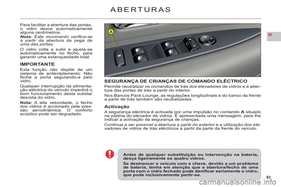 CITROEN C6 2012  Manual do condutor (in Portuguese) 83
IIIA
ABERTURAS
Para facilitar a abertura das portas,o vidro desce automaticamentealguns centímetros.Nota:Este movimento veriﬁ ca-sea partir da abertura da pega deuma das portas.
O vidro volta a 