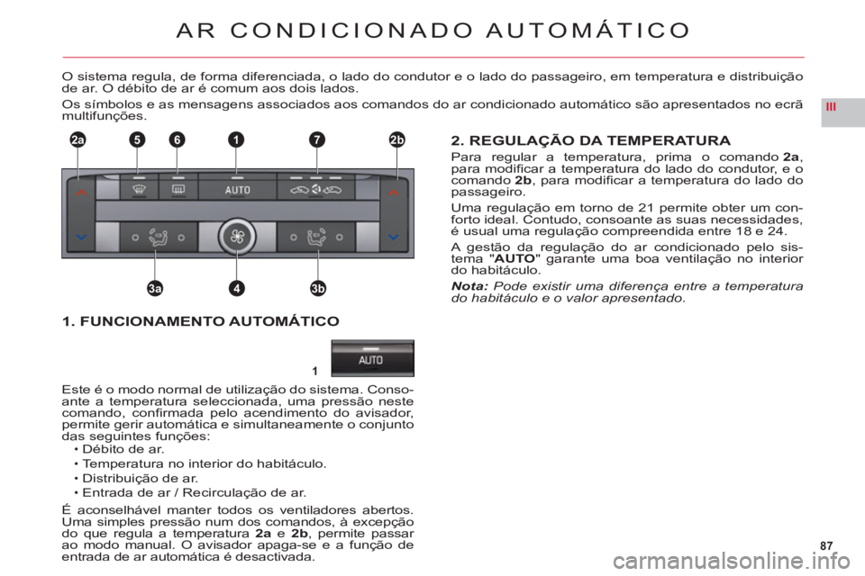 CITROEN C6 2012 Manual do condutor (in Portuguese) 87
III
1
2a2b1
3a3b4
765
AR CONDICIONADO AUTOMÁTICO
O sistema regula, de forma diferenciada, o lado do condutor e o lado do passageiro, em temperatura e distribuiçãode ar. O débito de ar é comum CITROEN C6 2012 Manual do condutor (in Portuguese) 87
III
1
2a2b1
3a3b4
765
AR CONDICIONADO AUTOMÁTICO
O sistema regula, de forma diferenciada, o lado do condutor e o lado do passageiro, em temperatura e distribuiçãode ar. O débito de ar é comum
