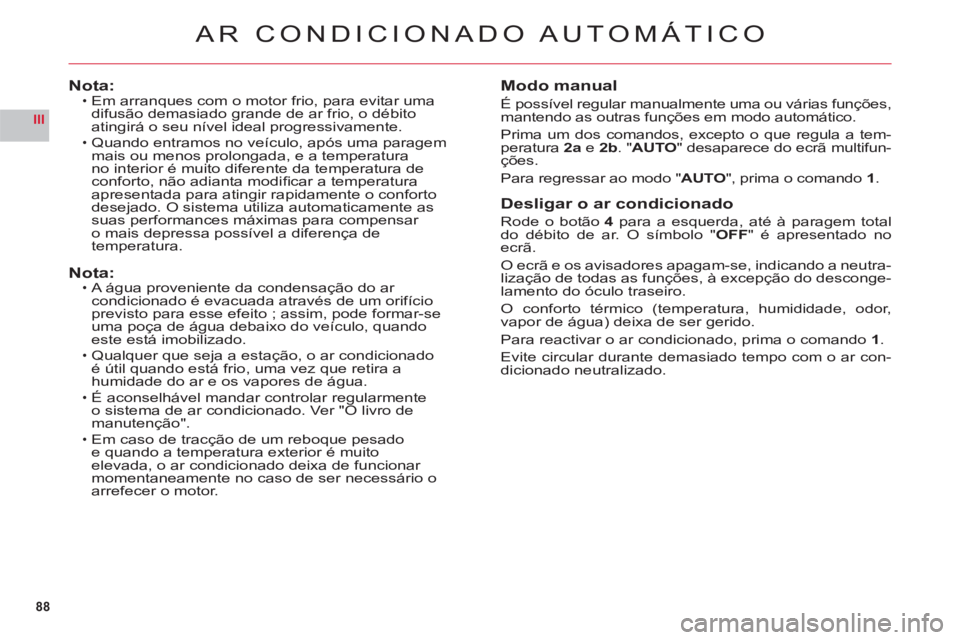 CITROEN C6 2012 Manual do condutor (in Portuguese) 88
III
AR CONDICIONADO AUTOMÁTICO
Nota:Em arranques com o motor frio, para evitar uma
difusão demasiado grande de ar frio, o débito
atingirá o seu nível ideal progressivamente.
Quando entramos n CITROEN C6 2012 Manual do condutor (in Portuguese) 88
III
AR CONDICIONADO AUTOMÁTICO
Nota:Em arranques com o motor frio, para evitar uma
difusão demasiado grande de ar frio, o débito
atingirá o seu nível ideal progressivamente.
Quando entramos n