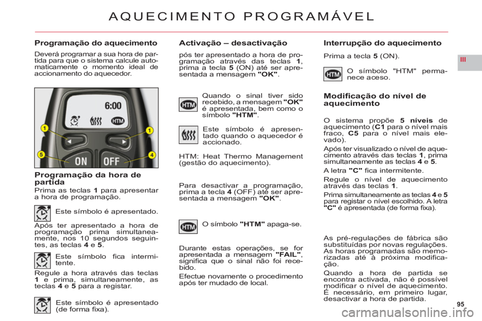 CITROEN C6 2012  Manual do condutor (in Portuguese) 95
III
Programação do aquecimentoActivação – desactivação Interrupção do aquecimento
Deverá programar a sua hora de par-
tida para que o sistema calcule auto-
maticamente o momento ideal de