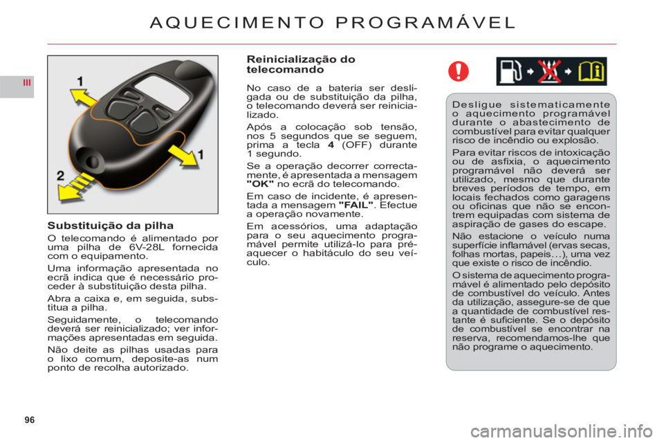 CITROEN C6 2012  Manual do condutor (in Portuguese) 96
III
Substituição da pilha
O telecomando é alimentado por uma pilha de 6V-28L fornecidacom o equipamento.
Uma informação apresentada noecrã indica que é necessário pro-ceder à substituiçã