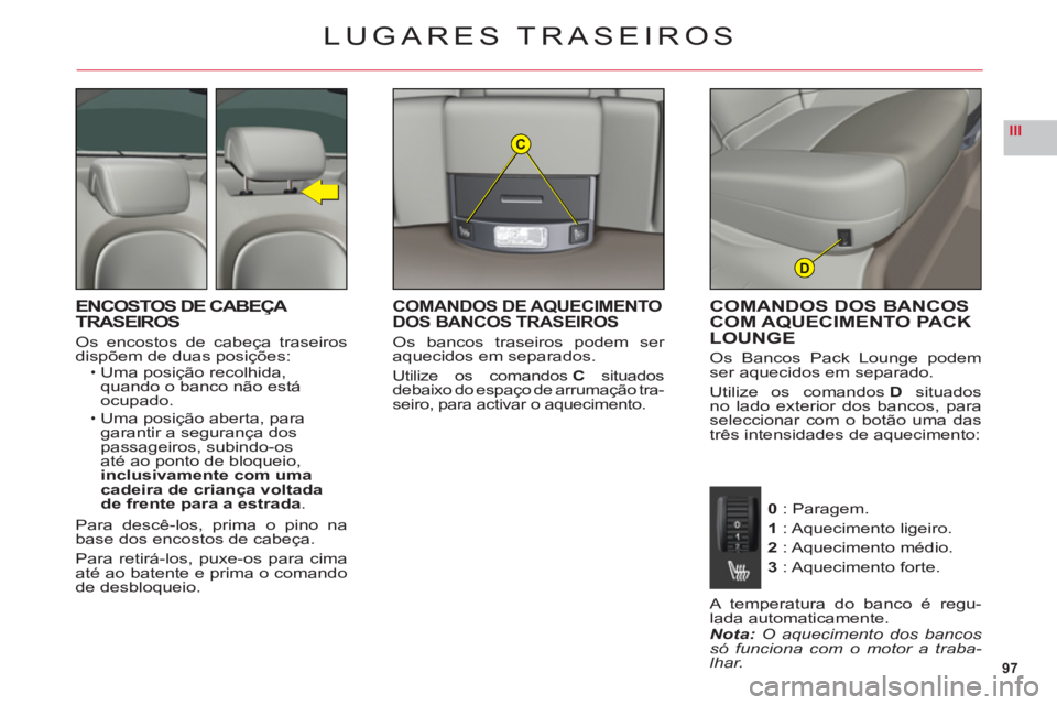 CITROEN C6 2012  Manual do condutor (in Portuguese) 97
IIIC
D
LUGARES TRASEIROS
ENCOSTOS DE CABEÇA TRASEIROS
Os encostos de cabeça traseiros
dispõem de duas posições:Uma posição recolhida, quando o banco não está 
ocupado.
Uma posição aberta