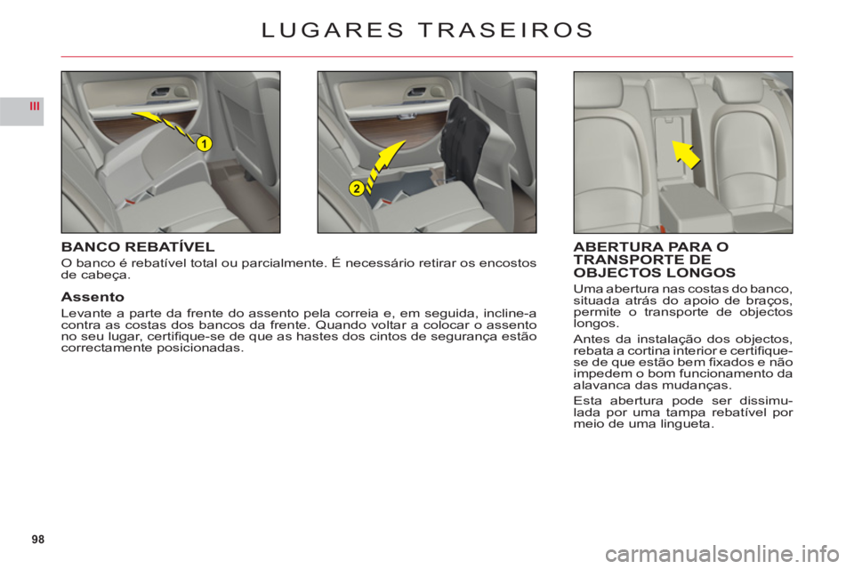 CITROEN C6 2012  Manual do condutor (in Portuguese) 98
III
1
2
LUGARES TRASEIROS
BANCO REBATÍVEL
O banco é rebatível total ou parcialmente. É necessário retirar os encostos 
de cabeça.
Assento
Levante a parte da frente do assento pela correia e, 