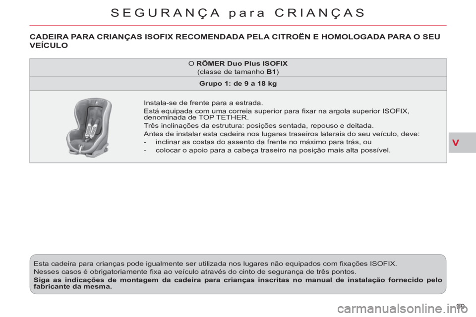 CITROEN C-CROSSER 2012  Manual do condutor (in Portuguese) V
SEGURANÇA para CRIANÇAS
99    Esta cadeira para crianças pode igualmente ser utilizada nos lugares não equipados com ﬁ xações ISOFIX. 
  Nesses casos é obrigatoriamente ﬁ xa ao veículo a