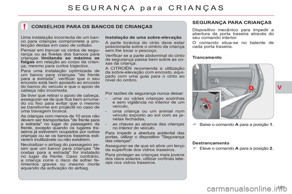 CITROEN C-CROSSER 2012  Manual do condutor (in Portuguese) V
!
SEGURANÇA para CRIANÇAS
101 
CONSELHOS PARA OS BANCOS DE CRIANÇAS
   
Instalação de uma sobre-elevação 
  A parte torácica do cinto deve estar 
posicionada sobre o ombro da criança 
sem l