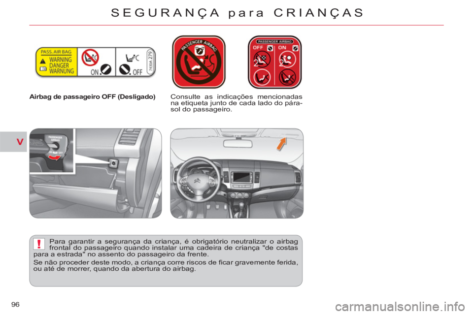 CITROEN C-CROSSER 2012  Manual do condutor (in Portuguese) V
!
SEGURANÇA para CRIANÇAS
96
   
 
Airbag de passageiro OFF (Desligado)   
 
Consulte as indicações mencionadas 
na etiqueta junto de cada lado do pára-
sol do passageiro.  
   
Para garantir a