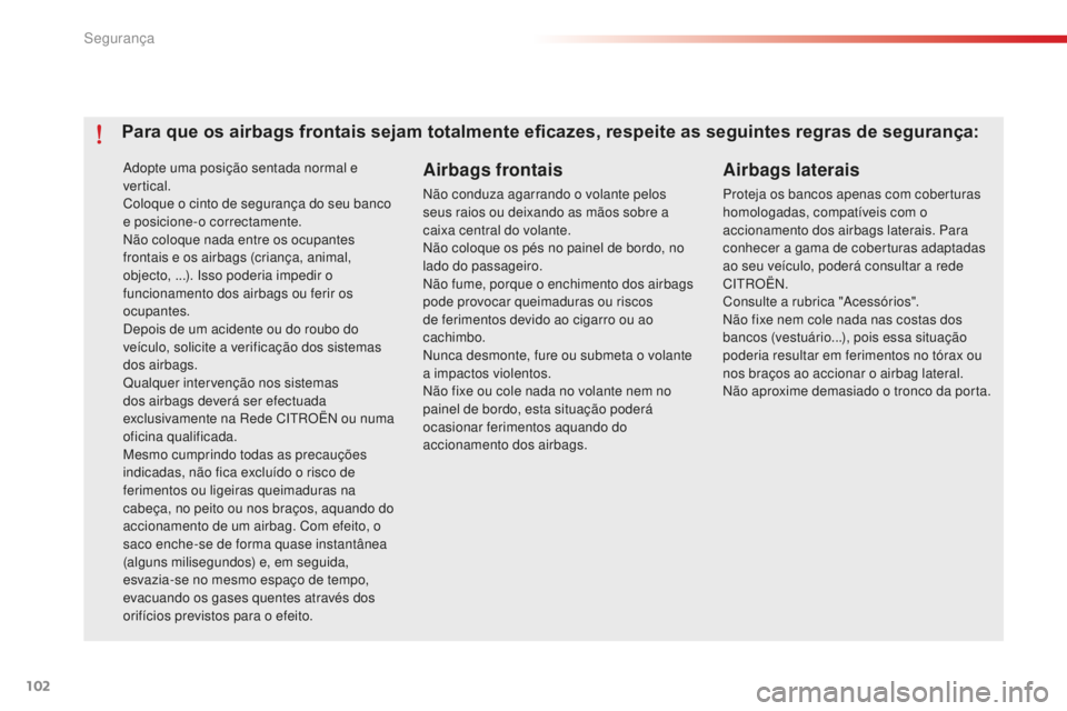 CITROEN C-ELYSÉE 2016  Manual do condutor (in Portuguese) 102
C-elysee_pt_Chap07_securite_ed01-2014
adopte uma posição sentada normal e 
vertical.
Coloque o cinto de segurança do seu banco 
e posicione-o correctamente.
nã
o coloque nada entre os ocupante
