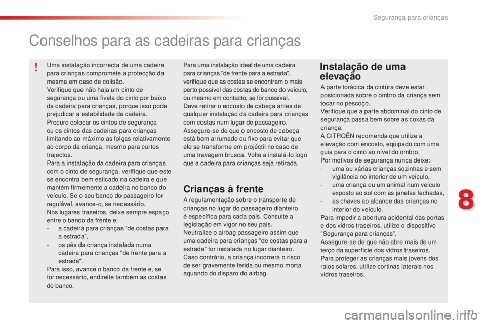 CITROEN C-ELYSÉE 2016  Manual do condutor (in Portuguese) 111
uma instalação incorrecta de uma cadeira 
para crianças compromete a protecção da 
mesma em caso de colisão.
Verifique que não haja um cinto de 
segurança ou uma fivela do cinto por baixo 
