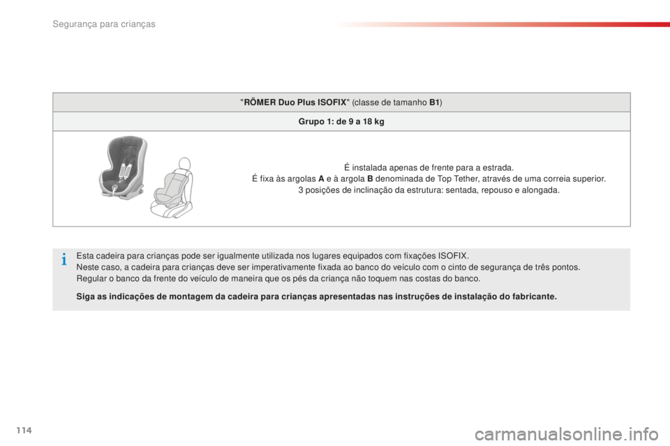 CITROEN C-ELYSÉE 2016  Manual do condutor (in Portuguese) 114
"RÖMER Duo Plus ISOFIX " (classe de tamanho B1)
Grupo 1: de 9   a 18   kg
É instalada apenas de frente para a estrada.
É fixa às argolas A e à argola B denominada de 
t
o
 p  t
e
 the