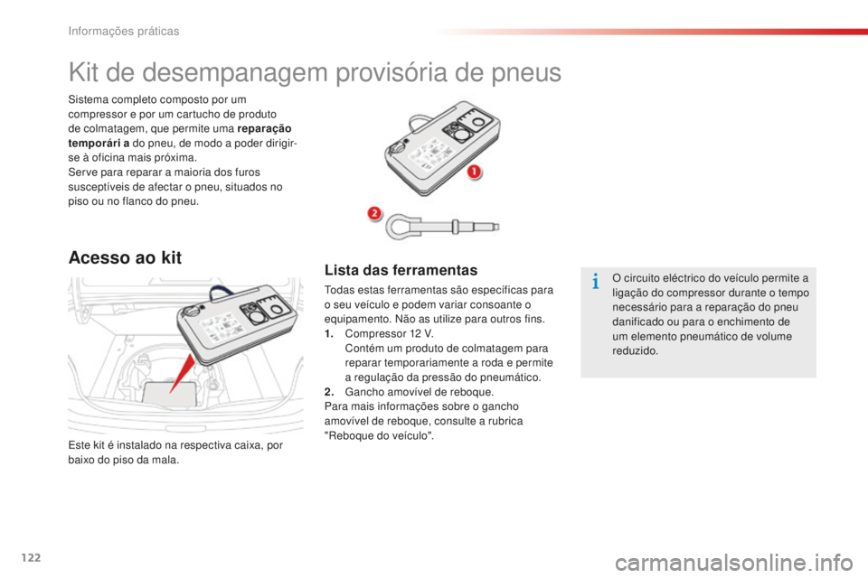 CITROEN C-ELYSÉE 2016  Manual do condutor (in Portuguese) 122
este kit é instalado na respectiva caixa, por 
baixo do piso da mala.
si
stema completo composto por um 
compressor e por um cartucho de produto 
de colmatagem, que permite uma reparação 
tempo