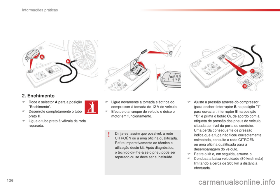 CITROEN C-ELYSÉE 2016  Manual do condutor (in Portuguese) 126
2. Enchimento
F  ligue novamente a tomada eléctrica do compressor à tomada de 12   V do veículo.
F
  e
f
 ectue o arranque do veículo e deixe o 
motor em funcionamento. F
  aj uste a pressão 