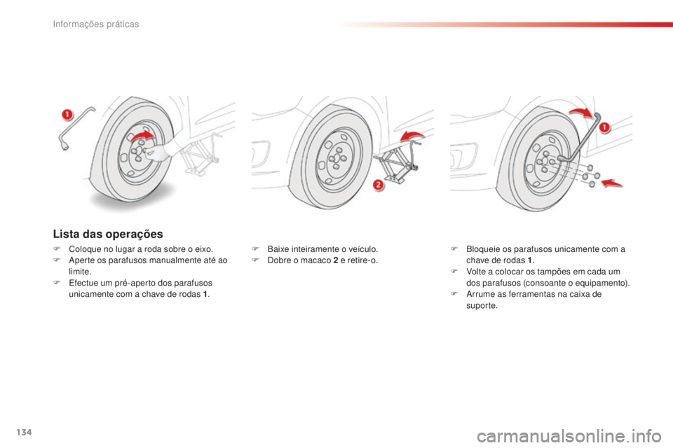CITROEN C-ELYSÉE 2016  Manual do condutor (in Portuguese) 134
F Baixe inteiramente o veículo.
F  do bre o macaco 2   e retire-o. F
 B loqueie os parafusos unicamente com a 
chave de rodas 1 .
F
 
V
 olte a colocar os tampões em cada um 
dos parafusos (cons