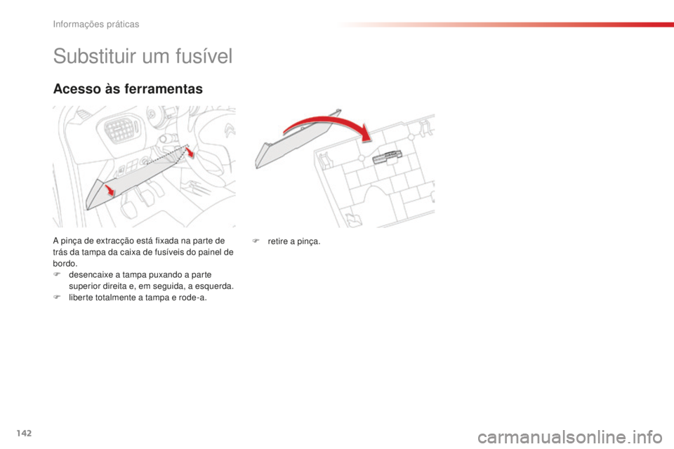 CITROEN C-ELYSÉE 2016  Manual do condutor (in Portuguese) 142
substituir um fusível
a pinça de extracção está fixada na parte de 
t rás da tampa da caixa de fusíveis do painel de 
bordo.
F
 
d
 esencaixe a tampa puxando a parte 
superior direita e, em