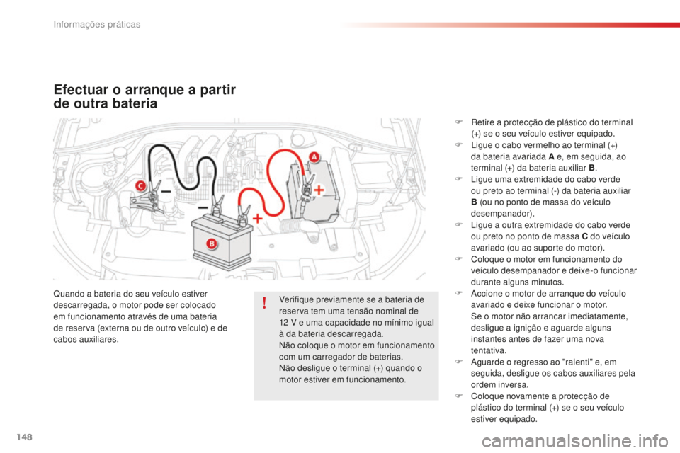 CITROEN C-ELYSÉE 2016  Manual do condutor (in Portuguese) 148
Efectuar o arranque a partir 
de outra bateria
Quando a bateria do seu veículo estiver 
descarregada, o motor pode ser colocado 
em funcionamento através de uma bateria 
de reserva (externa ou d