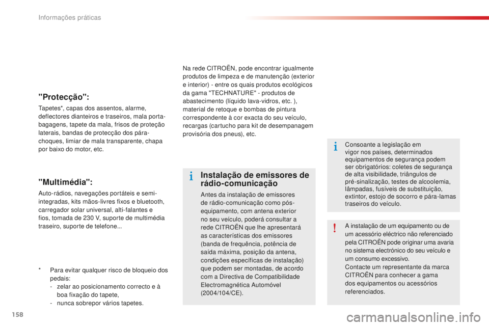 CITROEN C-ELYSÉE 2016  Manual do condutor (in Portuguese) 158
* Para evitar qualquer risco de bloqueio dos pedais:
-
 
z
 elar ao posicionamento correcto e à 
boa fixação do tapete,
-
 
n
 unca sobrepor vários tapetes.
"Protecção":
tapetes*, ca