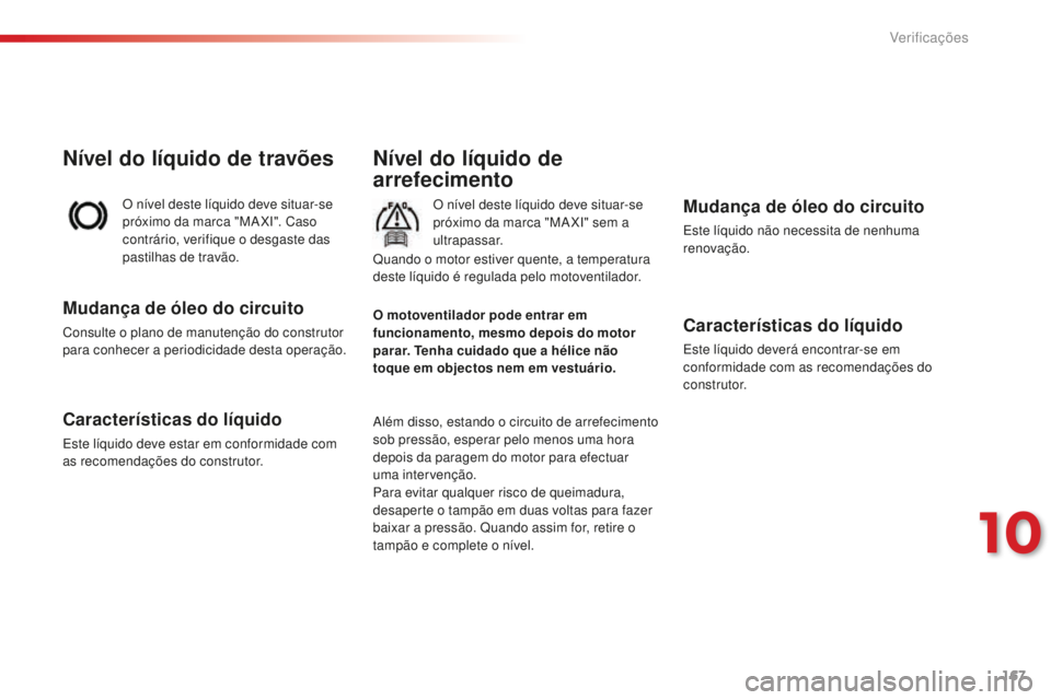 CITROEN C-ELYSÉE 2016  Manual do condutor (in Portuguese) 167
C-Elysee_pt_Chap10_verifications_ed01-2014
C-Elysee_pt_Chap10_verifications_ed01-2014
Nível do líquido de 
arrefecimento
O nível deste líquido deve situar-se 
próximo da marca "MaXi" 