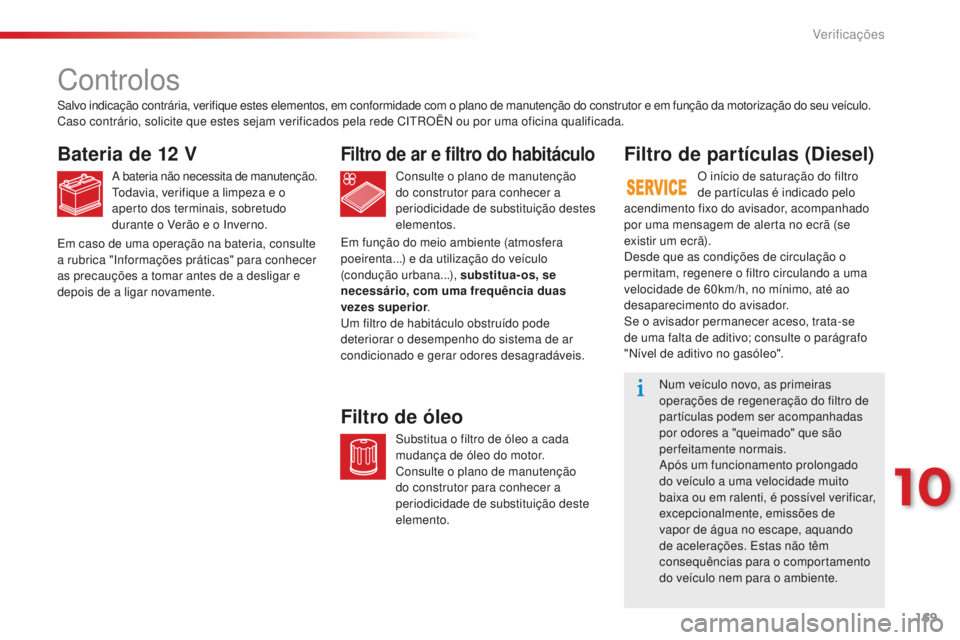CITROEN C-ELYSÉE 2016  Manual do condutor (in Portuguese) 169
C-Elysee_pt_Chap10_verifications_ed01-2014
C-Elysee_pt_Chap10_verifications_ed01-2014
Controlos
Bateria de 12 V
a bateria não necessita de manutenção.todavia, verifique a limpeza e o 
aperto do