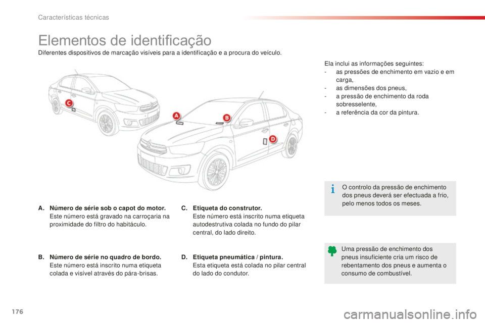 CITROEN C-ELYSÉE 2016  Manual do condutor (in Portuguese) 176
Elementos de identificação
A. Número de série sob o capot do motor.  es te número está gravado na carroçaria na 
proximidade do filtro do habitáculo. O controlo da pressão de enchimento 

