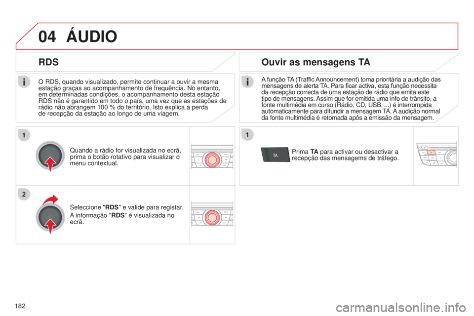 CITROEN C-ELYSÉE 2016  Manual do condutor (in Portuguese) 04
TA
182O  rds , quando visualizado, permite continuar a ouvir a mesma 
estação graças ao acompanhamento de frequência.  n o entanto, 
em determinadas condições, o acompanhamento desta estaçã