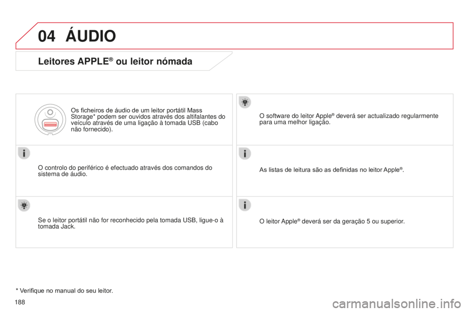 CITROEN C-ELYSÉE 2016  Manual do condutor (in Portuguese) 04
188
ÁUDIO
Leitores APPLE® ou leitor nómada
O controlo do periférico é efectuado através dos comandos do 
sistema de áudio.Os ficheiros de áudio de um leitor portátil Mass 
s

torage* podem