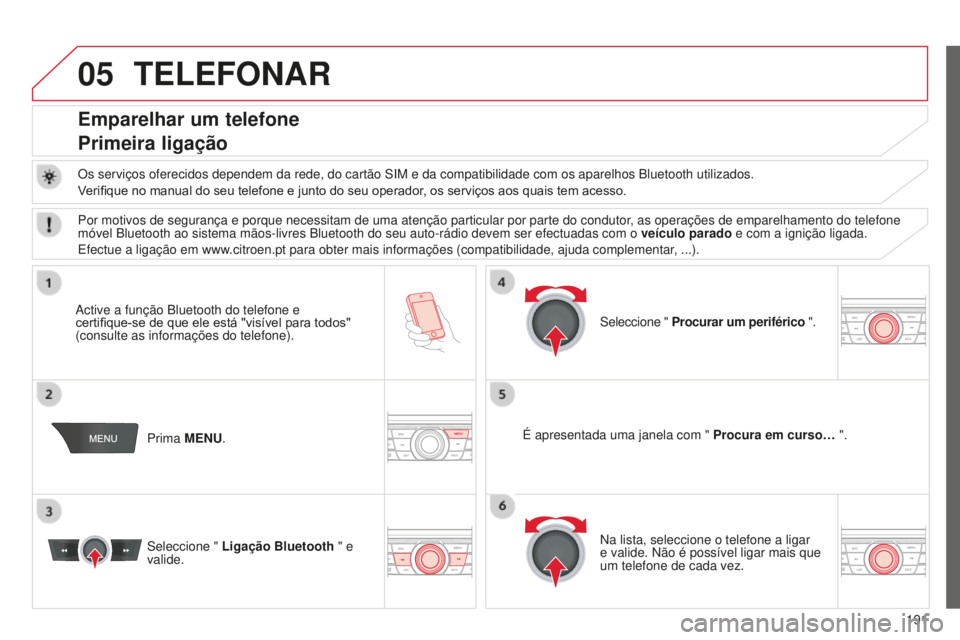 CITROEN C-ELYSÉE 2016  Manual do condutor (in Portuguese) 05
191
TELEFONAR
Emparelhar um telefone
Primeira ligação
Os serviços oferecidos dependem da rede, do cartão siM e da compatibilidade com os aparelhos Bluetooth utilizados.
V erifique no manual do 