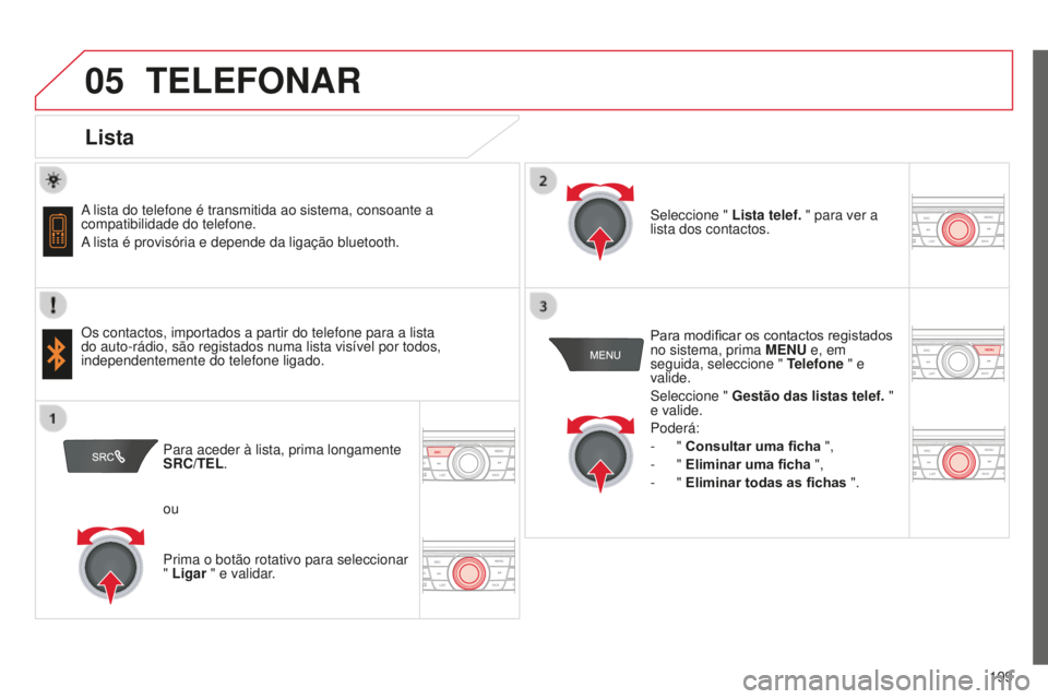 CITROEN C-ELYSÉE 2016  Manual do condutor (in Portuguese)  
   
 
 
05
199
TELEFONAR
Lista
a lista do telefone é transmitida ao sistema, consoante a 
compatibilidade do telefone.
a lista é provisória e depende da ligação bluetooth.
Os contactos, importa