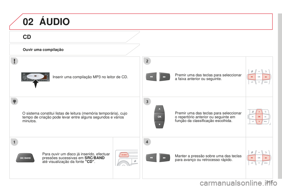 CITROEN C-ELYSÉE 2016  Manual do condutor (in Portuguese) 02
215
CD
ÁUDIO
Ouvir uma compilação
i
nserir uma compilação MP3   no leitor de C d .
O sistema constitui listas de leitura (memória temporária), cujo\
 
tempo de criação pode levar entre alg