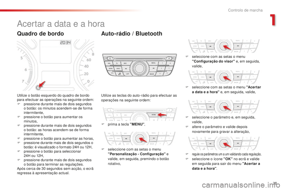 CITROEN C-ELYSÉE 2016  Manual do condutor (in Portuguese) 23
acertar a data e a hora
utilize o botão esquerdo do quadro de bordo 
para efectuar as operações na seguinte ordem:
F 
p
 ressione durante mais de dois segundos 
o botão: os minutos acendem-se d