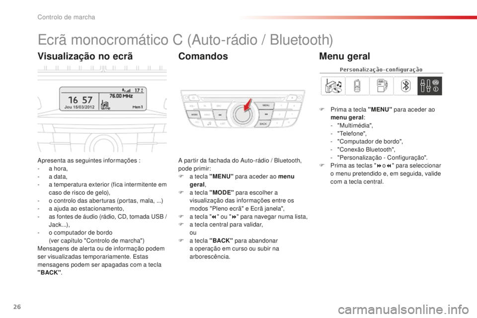 CITROEN C-ELYSÉE 2016  Manual do condutor (in Portuguese) 26
ecrã monocromático C (auto-rádio / Bluetooth)
apresenta as seguintes informações :
-
 a h ora,
-
 
a d
 ata,
-
 
a t
 emperatura exterior (fica intermitente em 
caso de risco de gelo),
-
 
o c